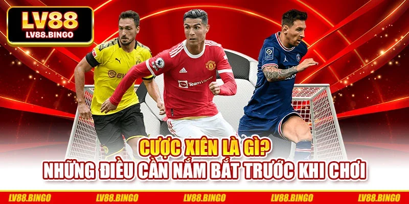 Cược Xiên Là Gì? Những Điều Cần Nắm Bắt Trước Khi Chơi