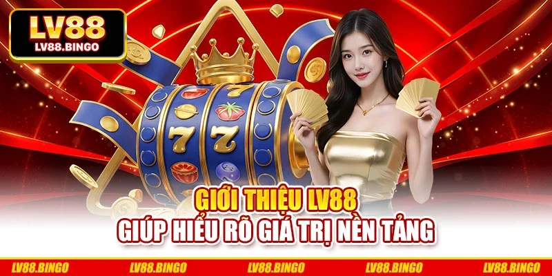 Giới thiệu LV88 giúp hiểu rõ giá trị nền tảng
