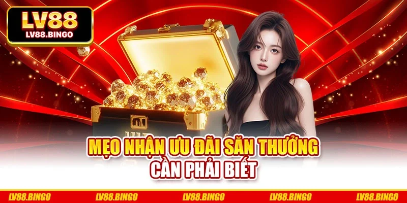 Mẹo nhận ưu đãi săn thưởng cần phải biết