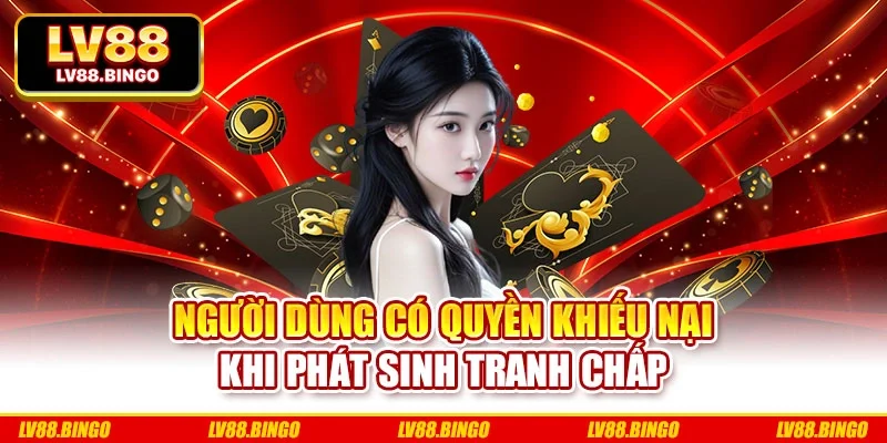 Người dùng có quyền khiếu nại khi phát sinh tranh chấp