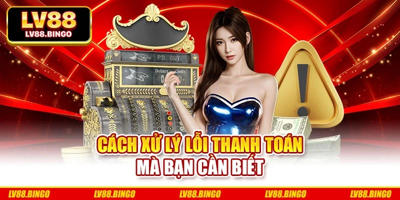 Cách xử lý lỗi thanh toán mà bạn cần biết