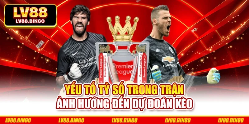 Yếu tố tỷ số trong trận ảnh hướng đến dự đoán kèo
