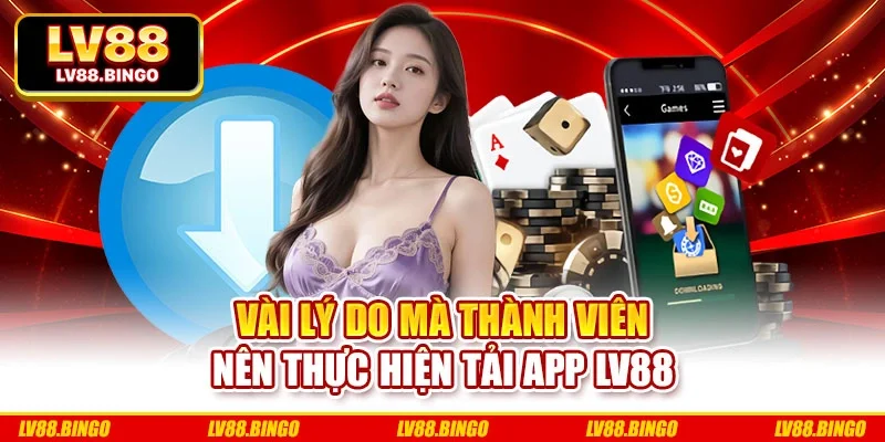 Vài lý do mà thành viên nên thực hiện tải app Lv88